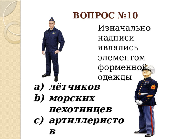 ВОПРОС №10 Изначально надписи являлись элементом форменной одежды лётчиков морских пехотинцев артиллеристов