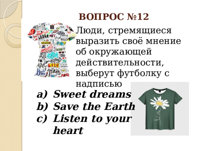 ВОПРОС №12 Люди, стремящиеся выразить своё мнение об окружающей действительности, выберут футболку с надписью Sweet dreams Save the Earth Listen to your heart