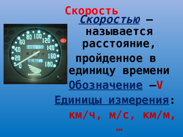 Скорость Скоростью –называется расстояние, пройденное в единицу времени Обозначение  – V Единицы измерения :  км/ч, м/с, км/м, …