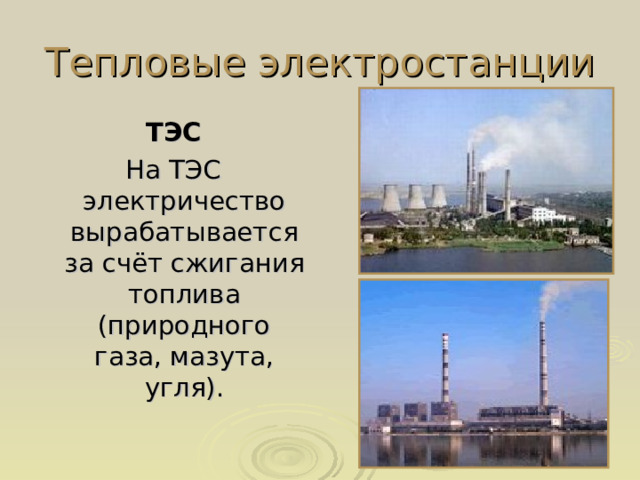 Тепловые электростанции ТЭС На ТЭС электричество вырабатывается за счёт сжигания топлива (природного газа, мазута, угля).