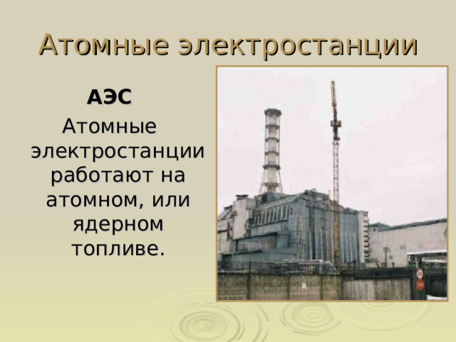 Атомные электростанции АЭС Атомные электростанции работают на атомном, или ядерном топливе.