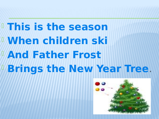 This is the season When children ski And Father Frost Brings the New Year Tree .