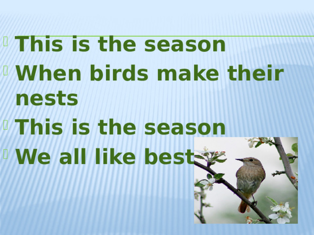This is the season When birds make their nests This is the season We all like best.