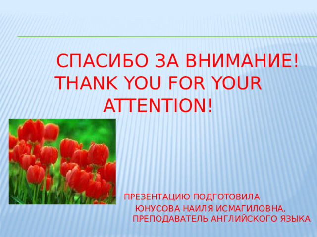 Спасибо за внимание!  Thank you for your attention!       Презентацию подготовила  Юнусова наиля исмагиловна,  преподаватель английского языка