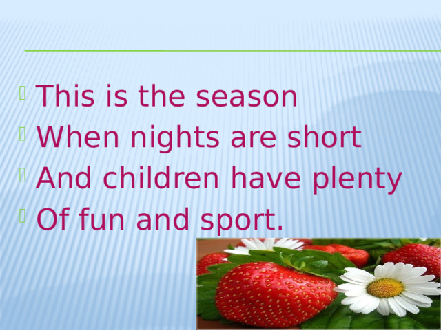 This is the season When nights are short And children have plenty Of fun and sport.