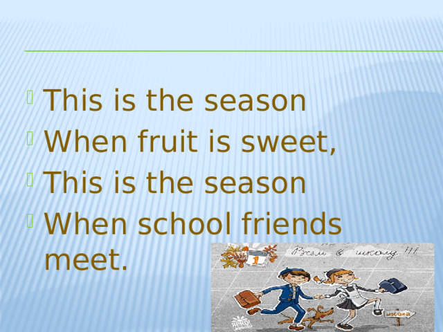 This  is  the season When fruit is sweet, This is the season When school friends meet.