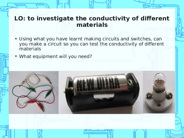LO: to investigate the conductivity of different materials