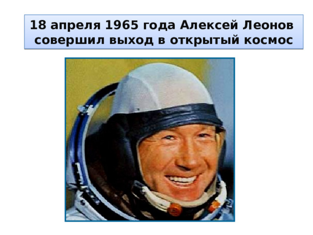 18 апреля 1965 года Алексей Леонов  совершил выход в открытый космос