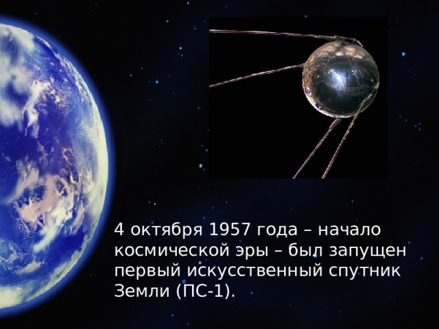 4 октября 1957 года – начало космической эры – был запущен первый искусственный спутник Земли (ПС-1).
