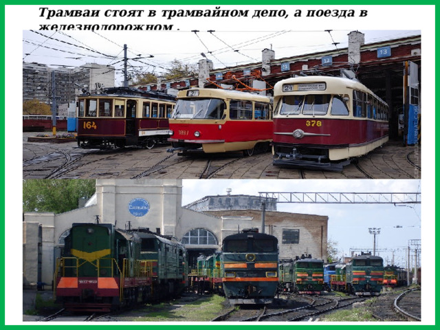 Трамваи стоят в трамвайном депо, а поезда в железнодорожном .