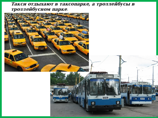 Такси отдыхают в таксопарке, а троллейбусы в троллейбусном парке .