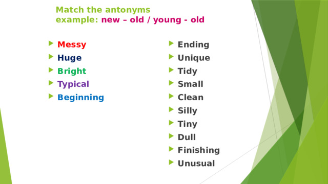 Match the antonyms  example: new – old  / young - old Messy  Huge  Bright  Typical  Beginning  Ending Unique Tidy Small Clean Silly Tiny Dull Finishing Unusual