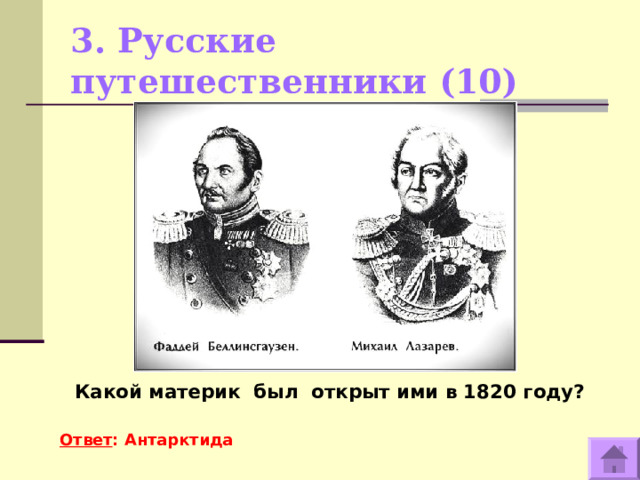 3. Русские путешественники (10)    Какой материк был открыт ими в 1820 году?  Ответ : Антарктида