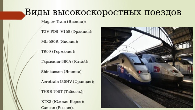 Виды высокоскоростных поездов Maglev Train (Япония); TGV POS  V150 (Франция); ML-500R (Япония); TR09 (Германия); Гармония-380А (Китай); Shinkansen (Япония); Aerotrain I80HV (Франция); THSR 700T (Тайвань); KTX2 (Южная Корея); Сапсан (Россия).