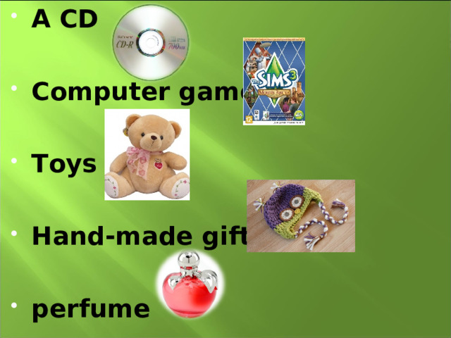 A CD  Computer games  Toys  Hand-made gifts  perfume