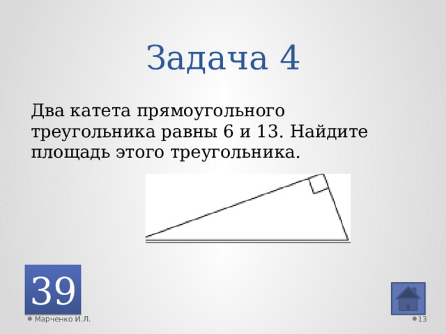 Задача 4 Два катета прямоугольного треугольника равны 6 и 13. Найдите площадь этого треугольника. 39 Марченко И.Л.