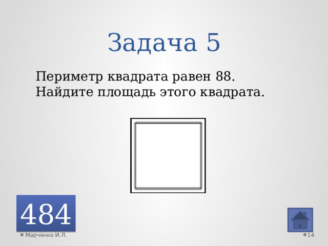 Задача 5 Периметр квадрата равен 88. Найдите площадь этого квадрата. 484 Марченко И.Л.