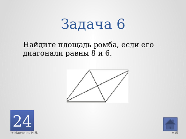 Задача 6 Найдите площадь ромба, если его диагонали равны 8 и 6. 24 Марченко И.Л.