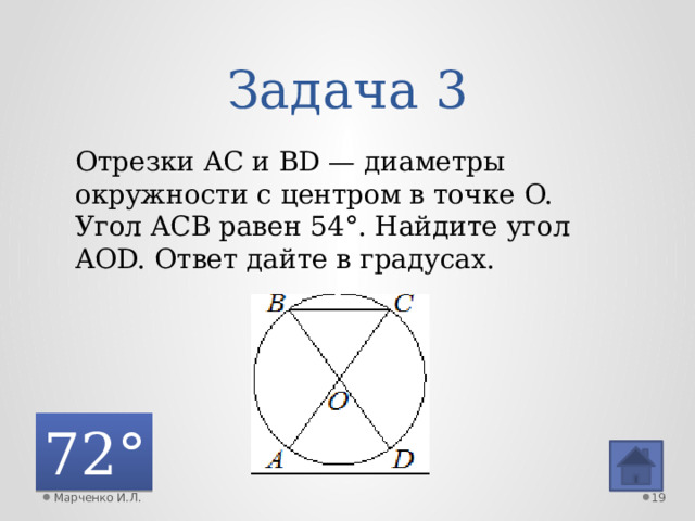 Задача 3 Отрезки AC и BD — диаметры окружности с центром в точке O. Угол ACB равен 54°. Найдите угол AOD. Ответ дайте в градусах. 72° Марченко И.Л.