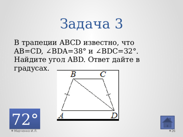 Задача 3 В трапеции ABCD известно, что AB=CD, ∠BDA=38° и ∠BDC=32°. Найдите угол ABD. Ответ дайте в градусах. 72° Марченко И.Л.