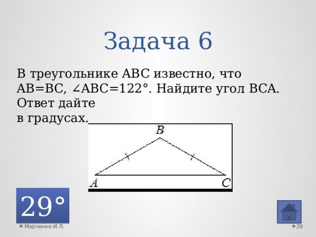 Задача 6 В треугольнике ABC известно, что AB=BC, ∠ABC=122°. Найдите угол BCA. Ответ дайте в градусах. 29° Марченко И.Л.