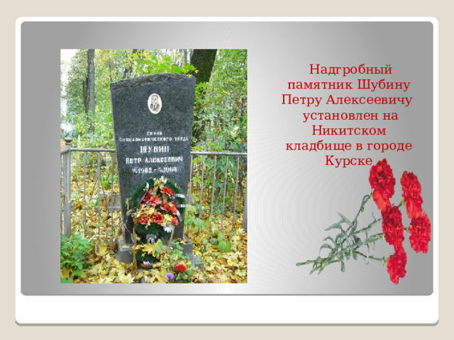   Надгробный памятник Шубину Петру Алексеевичу  установлен на Никитском кладбище в городе Курске