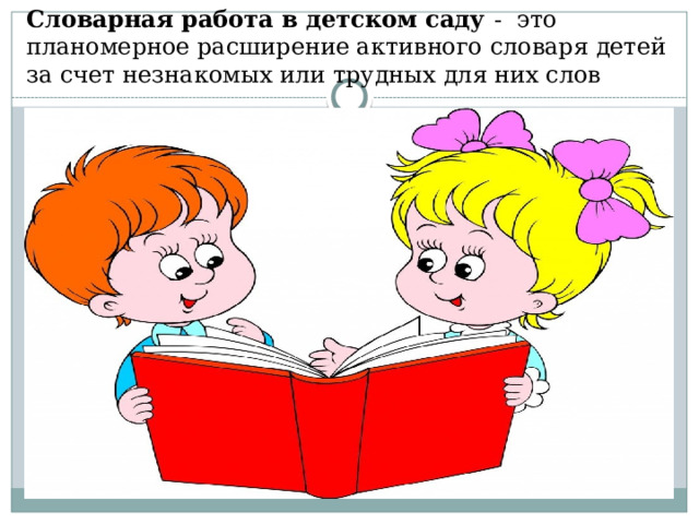 Словарная работа в детском саду -  это планомерное расширение активного словаря детей за счет незнакомых или трудных для них слов