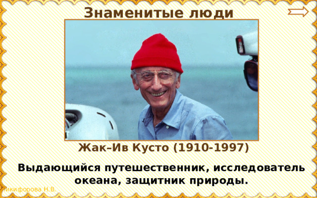 Знаменитые люди Жак–Ив Кусто (1910-1997) Выдающийся путешественник, исследователь океана, защитник природы.