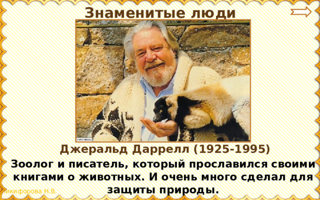 Знаменитые люди Джеральд Даррелл (1925-1995) Зоолог и писатель, который прославился своими книгами о животных. И очень много сделал для защиты природы.