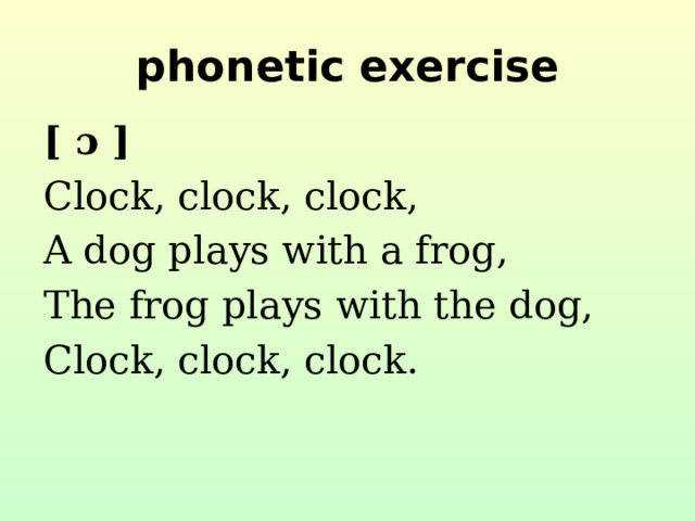 phonetic exercise [ ɔ ] Clock, clock, clock, A dog plays with a frog, The frog plays with the dog, Clock, clock, clock.