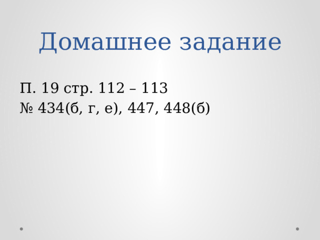 Домашнее задание П. 19 стр. 112 – 113 № 434(б, г, е), 447, 448(б)