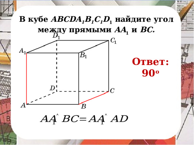В кубе AВСDA 1 B 1 C 1 D 1 найдите угол между прямыми AA 1 и BC. Ответ: 90 o В режиме слайдов ответ появляется после кликанья мышкой.
