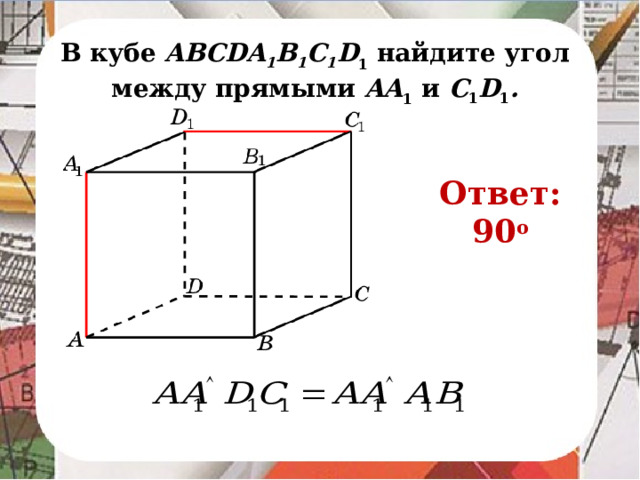 В кубе AВСDA 1 B 1 C 1 D 1 найдите угол между прямыми AA 1 и C 1 D 1 . Ответ: 90 o В режиме слайдов ответ появляется после кликанья мышкой.