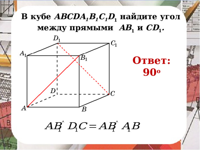 В кубе AВСDA 1 B 1 C 1 D 1 найдите угол между прямыми AB 1 и CD 1 . Ответ: 90 o В режиме слайдов ответ появляется после кликанья мышкой.