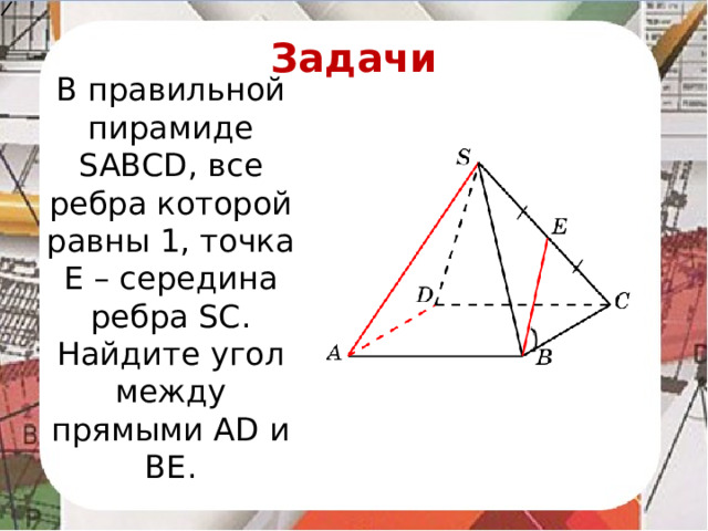 Задачи В правильной пирамиде SABCD, все ребра которой равны 1, точка E – середина ребра SC. Найдите угол между прямыми AD и BE.