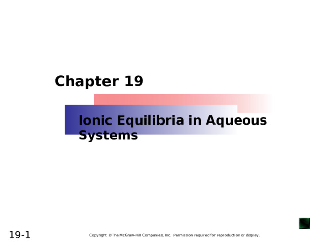 Chapter 19 Ionic Equilibria in Aqueous Systems Copyright ©The McGraw-Hill Companies, Inc. Permission required for reproduction or display.