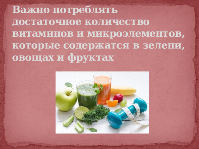 Важно потреблять достаточное количество витаминов и микроэлементов, которые содержатся в зелени, овощах и фруктах