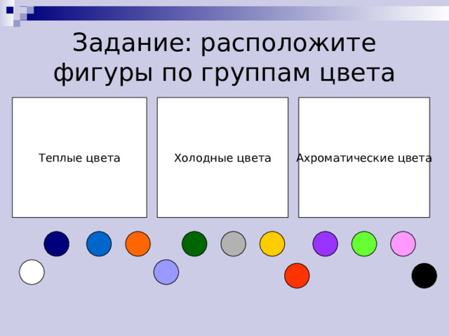 Задание: расположите фигуры по группам цвета Теплые цвета Холодные цвета Ахроматические цвета