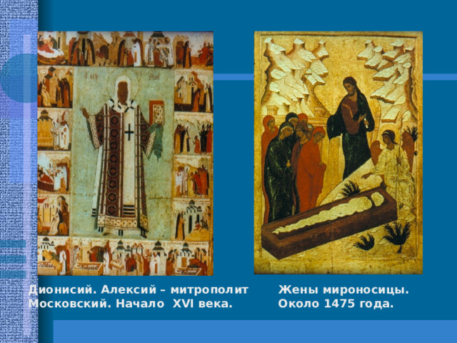 Дионисий. Алексий – митрополит Московский. Начало XVI века.  Жены мироносицы. Около 1475 года.
