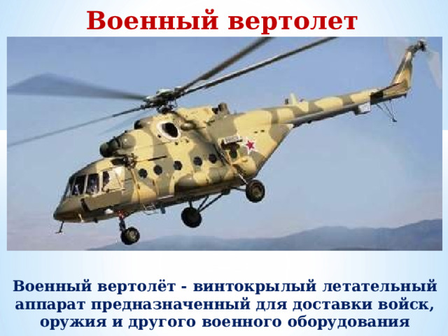 Военный вертолет Военный вертолёт - винтокрылый летательный аппарат предназначенный для доставки войск, оружия и другого военного оборудования