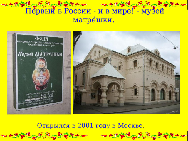 Первый в России - и в мире! - музей матрёшки. Открылся в 2001 году в Москве .