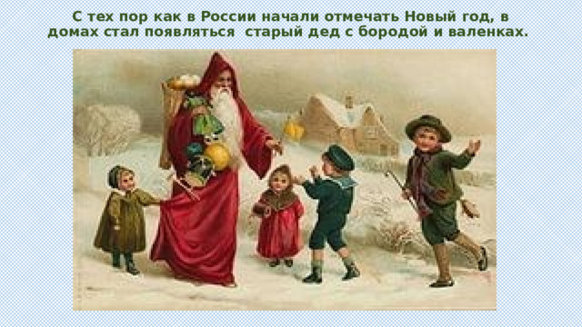 С тех пор как в России начали отмечать Новый год, в домах стал появляться старый дед с бородой и валенках.