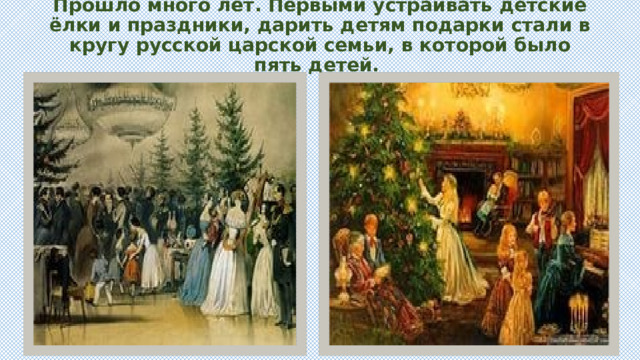 Прошло много лет. Первыми устраивать детские ёлки и праздники, дарить детям подарки стали в кругу русской царской семьи, в которой было пять детей.
