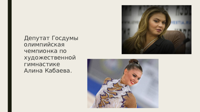 Депутат Госдумы  олимпийская  чемпионка по  художественной  гимнастике  Алина Кабаева.