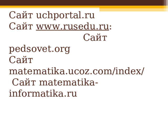 Сайт uchportal . ru  Сайт www . rusedu . ru : Сайт pedsovet . org  Сайт matematika.ucoz.com/index/   Сайт matematika-informatika.ru