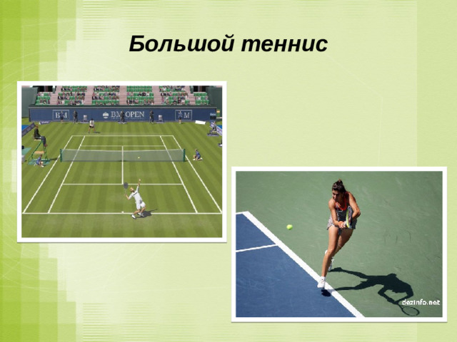 Большой теннис Теннис  - наиболее популярный в мире вид спорта с мячом и ракеткой. Игра проходит на корте. Он может иметь разное покрытие ( песок, трава, дегтебетон и прорезиненный настил на большинстве закрытых кортов). Изначально теннис родился как игра на траве и до сих пор иногда его называют 