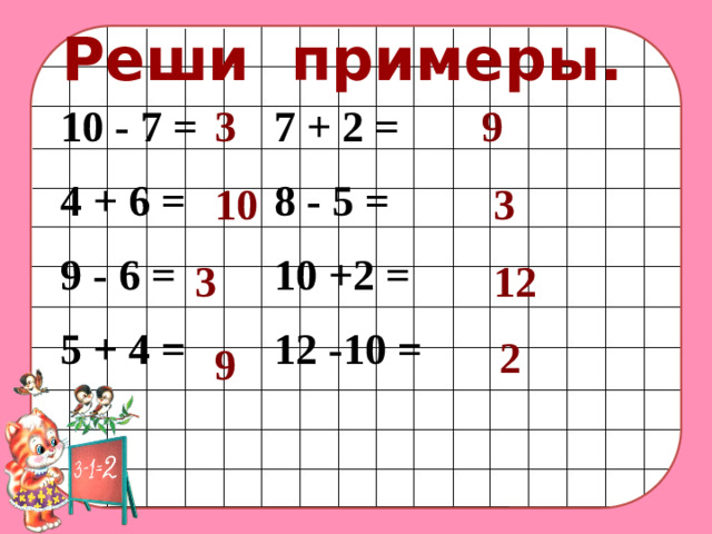 Реши примеры. 10 - 7 =    7 + 2 = 3 9 4 + 6 =    8 - 5 = 9 - 6 =    10 +2 = 5 + 4 =    12 -10 = 10 3 12 3 2 9