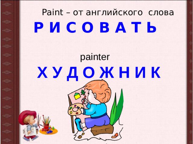 Paint – от английского слова Р И С О В А Т Ь   painter  Х У Д О Ж Н И К