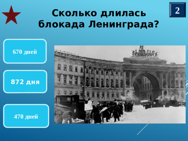 2 Сколько длилась блокада Ленинграда?  670 дней 872 дня Танк «Т-34» 470 дней