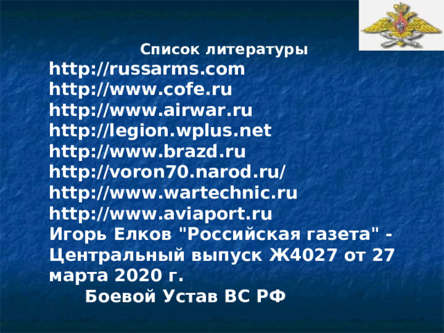 Список литературы http://russarms.com http://www.cofe.ru http://www.airwar.ru http://legion.wplus.net http://www.brazd.ru http://voron70.narod.ru/ http://www.wartechnic.ru http://www.aviaport.ru Игорь Елков 